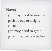 Note:
you may need to move a patient out of a tight corner
you may need to get a patient on to a stretcher
