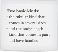 Two basic kinds:
the tubular kind that comes in several sizes
and the body-length kind that comes in pairs and have handles 